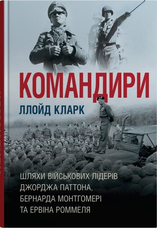 Командири. Шляхи військових лідерів Джорджа Паттона, Бернарда Монтгомері та Ервіна Роммеля