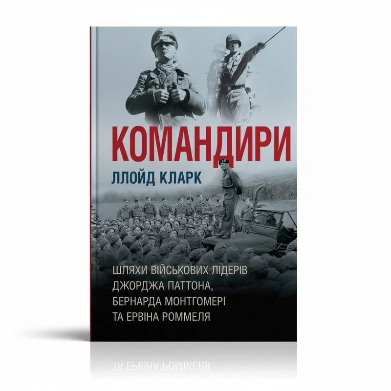 Командири. Шляхи військових лідерів Джорджа Паттона, Бернарда Монтгомері та Ервіна Роммеля