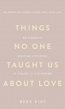 Things No One Taught Us About Love. Як будувати здорові стосунки із собою та оточенням