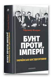 Обкладинка книги «Бунт проти імперії: українські шістдесятники» — Радомир Мокрик