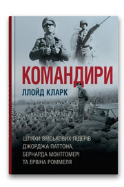 Обкладинка книги «Командири. Шляхи військових лідерів Джорджа Паттона, Бернарда Монтгомері та Ервіна Роммеля» — Ллойд Кларк