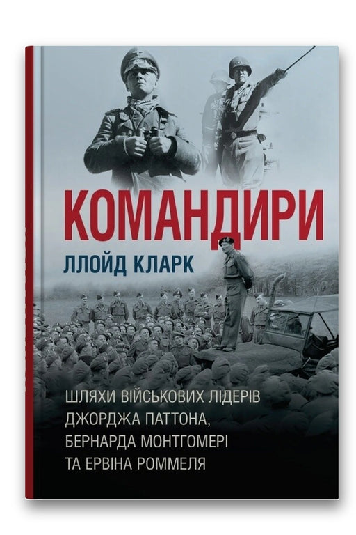 Обкладинка книги «Командири. Шляхи військових лідерів Джорджа Паттона, Бернарда Монтгомері та Ервіна Роммеля» — Ллойд Кларк