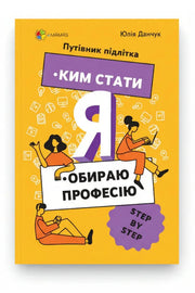 Обкладинка книги «Ким стати. Я обираю професію. Путівник підлітка STEP BY STEP» — Юлія Данчук