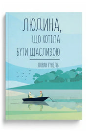 Передня обкладинка книги «Людина, що хотіла бути щасливою» — Лоран Гунель, українське видання