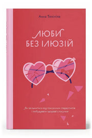 Обкладинка книги «Люби без ілюзій. Як звільнитися від токсичних стереотипів і побудувати здорові стосунки» — Анна Топіліна
