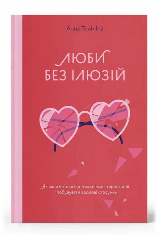 Обкладинка книги «Люби без ілюзій. Як звільнитися від токсичних стереотипів і побудувати здорові стосунки» — Анна Топіліна