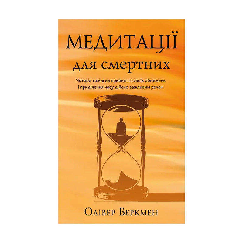 Передня обкладинка книги «Медитації для смертних. Чотири тижні на прийняття своїх обмежень і приділення часу дійсно важливим речам» — Олівер Беркмен, українське видання