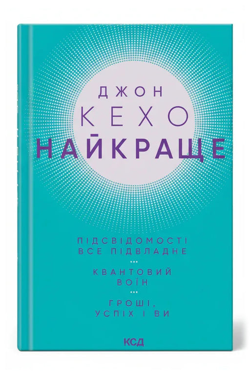 Обкладинка книги «Найкраще. Підсвідомості все підвладне. Квантовий воїн. Гроші, успіх і ви» — Джон Кехо