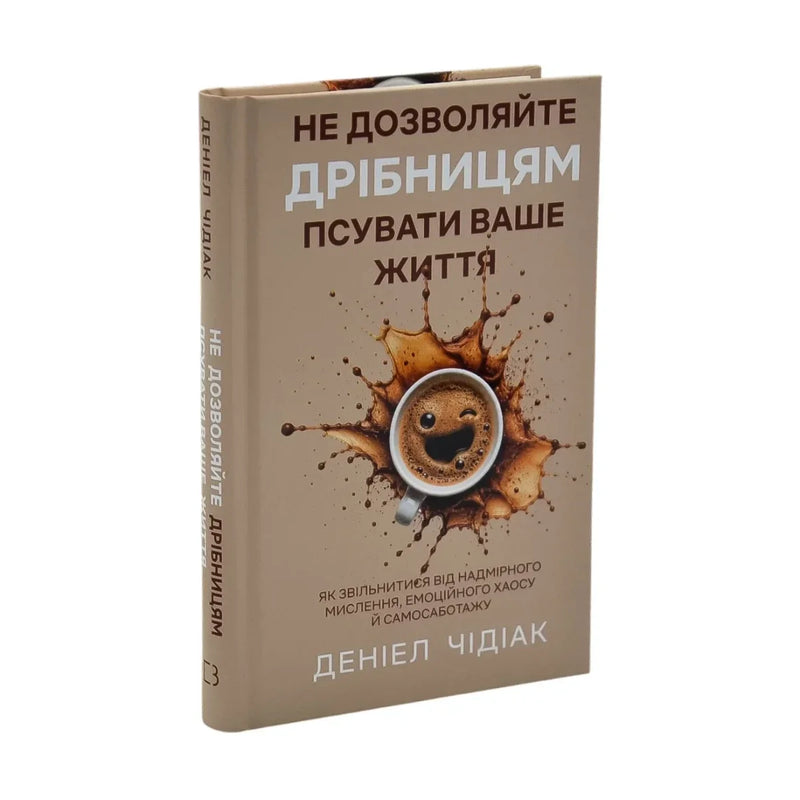 Передня обкладинка книги «Не дозволяйте дрібницям псувати ваше життя. Як звільнитися від надмірного мислення, емоційного хаосу й самосаботажу» — Деніел Чідіак, українське видання