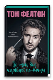 Обкладинка книги «По той бік чарівної палички. Магія і хаос мого дорослішання» — Том Фелтон