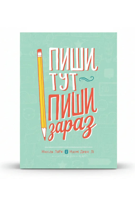 Обкладинка книги «Пиши тут, пиши зараз» — Ніколь Лярю, Наомі Девіс Лі