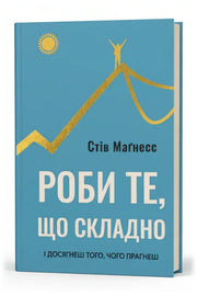 Обкладинка книги «Роби те, що складно. І досягнеш того, чого прагнеш» — Стів Маґнесс